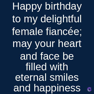 Happy birthday
to my delightful
female fiancée;
may your heart
and face be
filled with
eternal smiles
and happiness e