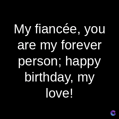 My fiancée, you
are my forever
person; happy
birthday, my
love!