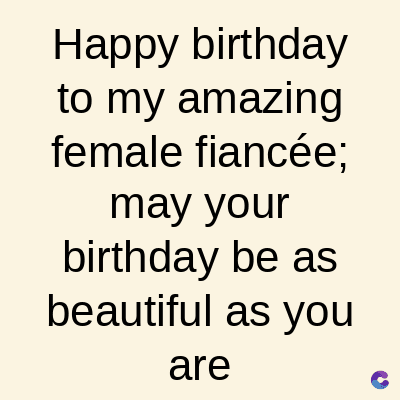 Happy birthday
to my amazing
female fiancée;
may your
birthday be as
beautiful as you
are
C