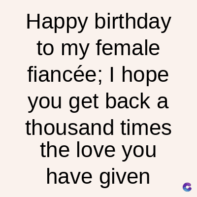 Happy birthday
to my female
fiancée; I hope
you get back a
thousand times
the love you
have given
C
