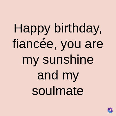 Happy birthday,
fiancée, you are
my sunshine
and my
soulmate
C