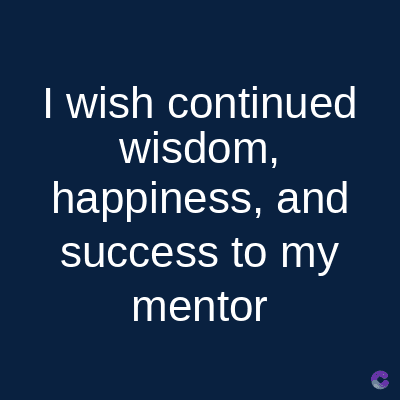 I wish continued
wisdom,
happiness, and
success to my
mentor