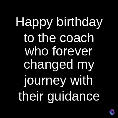Happy birthday
to the coach
who forever
changed my
journey with
their guidance