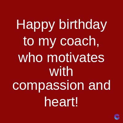 Happy birthday
to my coach,
who motivates
with
compassion and
heart!