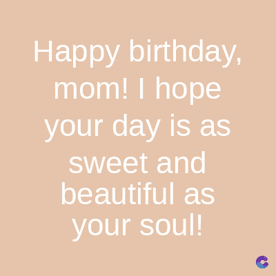 Happy birthday,
mom! I hope
your day is as
sweet and
beautiful as
your soul!