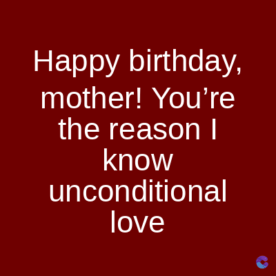 Happy birthday,
mother! You're
the reason I
know
unconditional
love