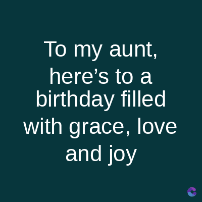 To my aunt,
here's to a
birthday filled
with grace, love
and joy