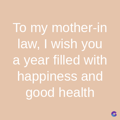 To my mother-in
law, I wish you
a year filled with
happiness and
good health