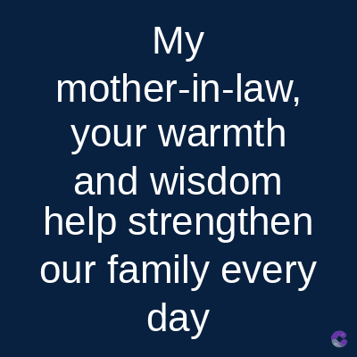 My
mother-in-law,
your warmth
and wisdom
help strengthen
our family every
day