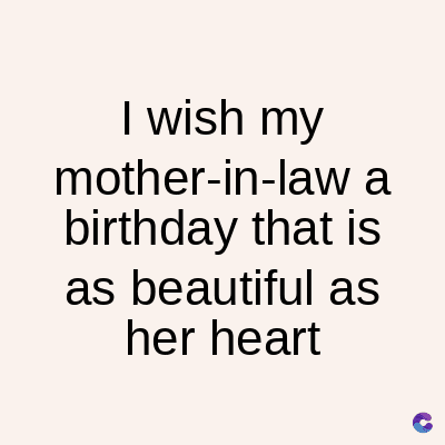 I wish my
mother-in-law a
birthday that is
as beautiful as
her heart
C