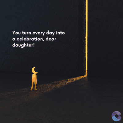 You turn every day into
a celebration, dear
daughter!
=