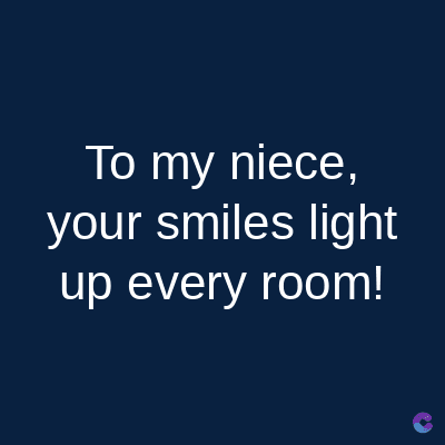 To my niece,
your smiles light
up every room!