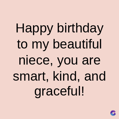 Happy birthday
to my beautiful
niece, you are
smart, kind, and
graceful!
C