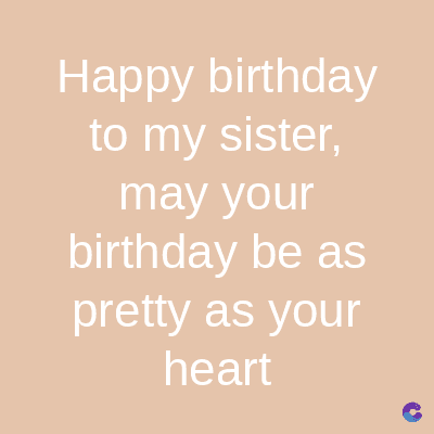 Happy birthday
to my sister,
may your
birthday be as
pretty as your
heart