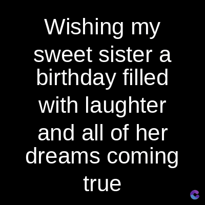 Wishing my
sweet sister a
birthday filled
with laughter
and all of her
dreams coming
true