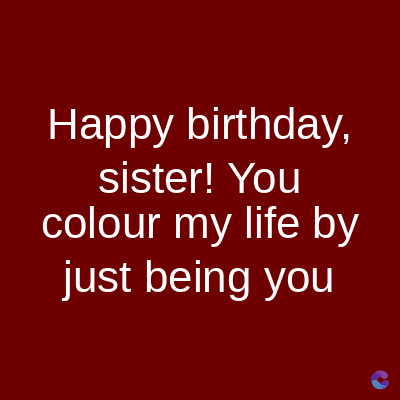 Happy birthday,
sister! You
colour my life by
just being you