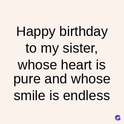 Happy birthday
to my sister,
whose heart is
pure and whose
smile is endless
C