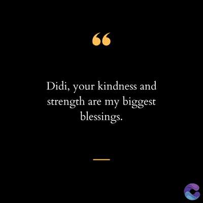 (ડ
Didi, your kindness and
strength are my biggest
blessings.