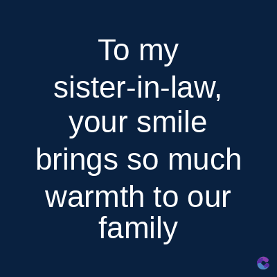 To my
sister-in-law,
your smile
brings so much
warmth to our
family