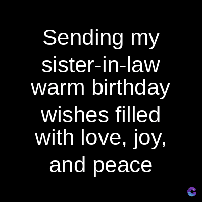 Sending my
sister-in-law
warm birthday
wishes filled
with love, joy,
and peace