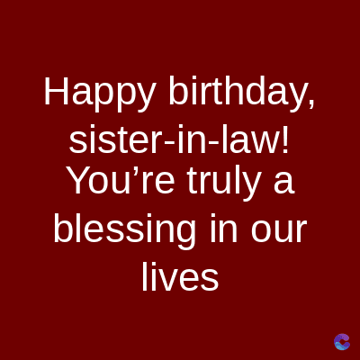 Happy birthday,
sister-in-law!
You're truly a
blessing in our
lives