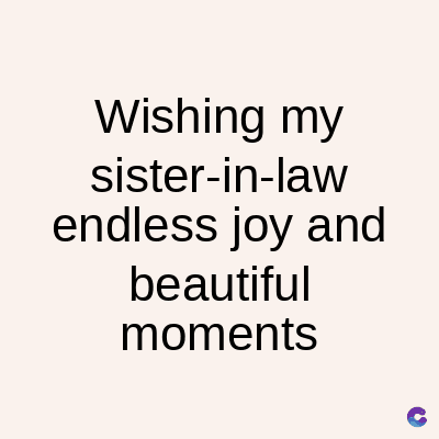 Wishing my
sister-in-law
endless joy and
beautiful
moments
C