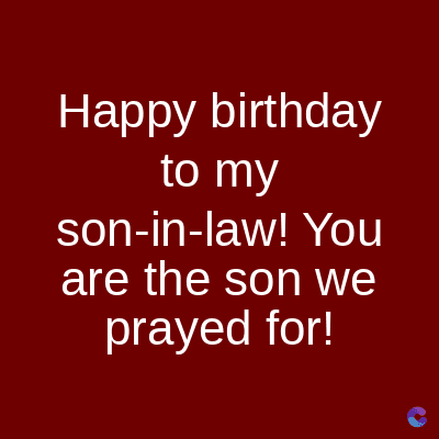 Happy birthday
to my
son-in-law! You
are the son we
prayed for!