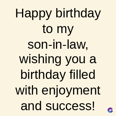 Happy birthday
to my
son-in-law,
wishing you a
birthday filled
with enjoyment
and success!
C