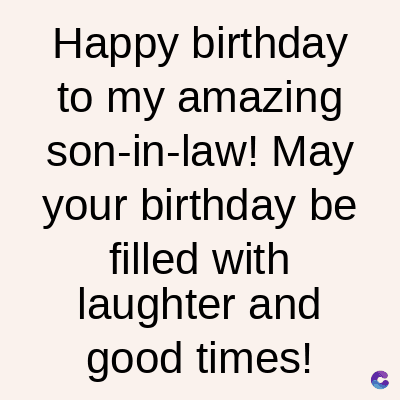 Happy birthday
to my amazing
son-in-law! May
your birthday be
filled with
laughter and
good times!
C