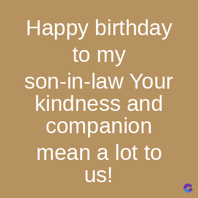 Happy birthday
to my
son-in-law Your
kindness and
companion
mean a lot to
us!