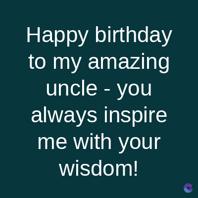 Happy birthday
to my amazing
uncle - you
always inspire
me with your
wisdom!