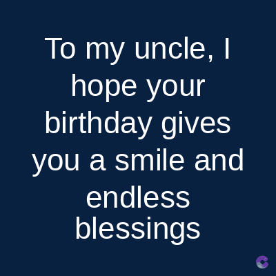 To my uncle, I
hope your
birthday gives
you a smile and
endless
blessings