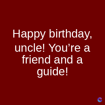 Happy birthday,
uncle! You're a
friend and a
guide!
