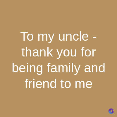 To my uncle -
thank you for
being family and
friend to me