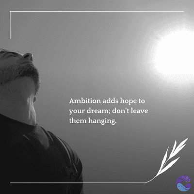 Ambition adds hope to
your dream; don't leave
them hanging.