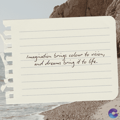Imagination brings colour to vision,
and dreams bring it to life.