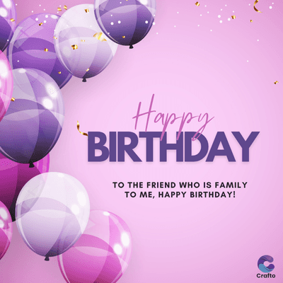 Happy
BIRTHDAY
TO THE FRIEND WHO IS FAMILY
TO ME, HAPPY BIRTHDAY!
Crafto