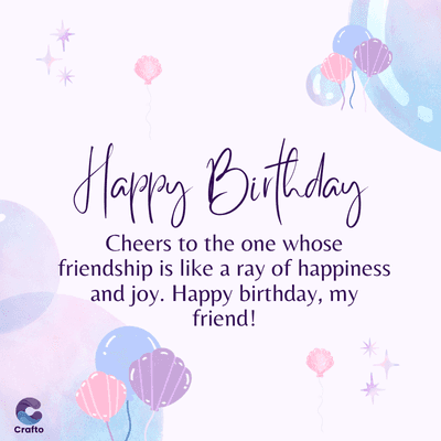 Crafto
Happy Birthday
Cheers to the one whose
friendship is like a ray of happiness
and joy. Happy birthday, my
friend!