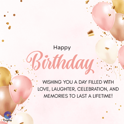Crafto
Happy
Birthday
WISHING YOU A DAY FILLED WITH
LOVE, LAUGHTER, CELEBRATION, AND
MEMORIES TO LAST A LIFETIME!