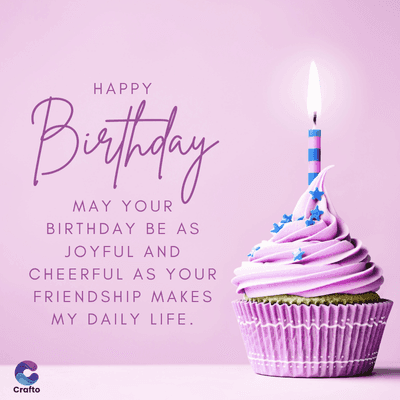 HAPPY
Birthday
MAY YOUR
BIRTHDAY BE AS
JOYFUL AND
CHEERFUL AS YOUR
FRIENDSHIP MAKES
MY DAILY LIFE.
Crafto