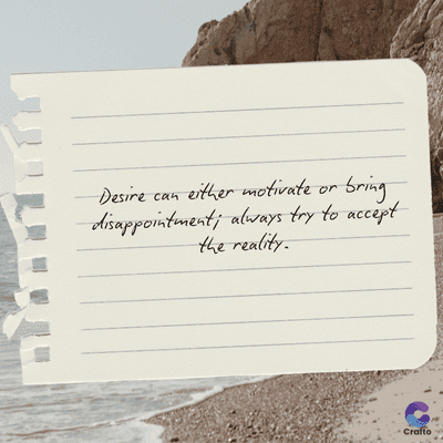 Desire
can
either motivate or bring
disappointment; always try to accept
the reality.
Crafto