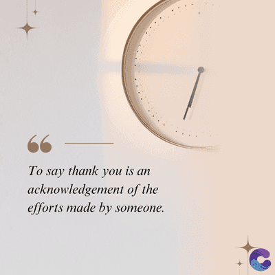 To say thank you is an
acknowledgement of the
efforts made by someone.