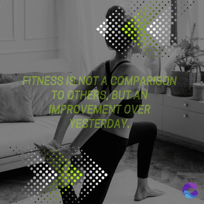 FITNESS IS NOT A COMPARISON
TO OTHERS, BUT AN
IMPROVEMENT OVER
YESTERDAY.