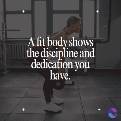 A fit body shows
the discipline and
dedication you
have.