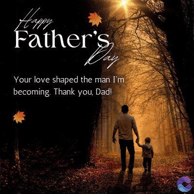 Happy
Father's
Day
Your love shaped the man I'm
becoming. Thank you, Dad!