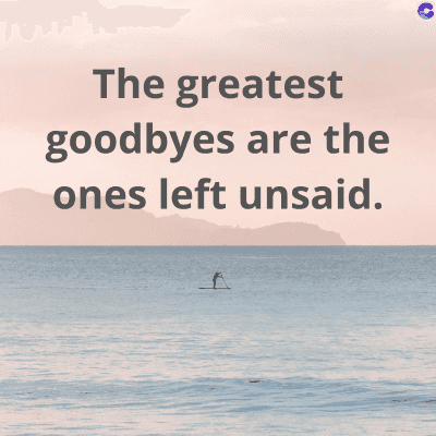 The greatest
goodbyes are the
ones left unsaid.
C