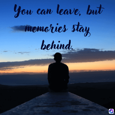 You
can
leave, but
memories stay
behind.
