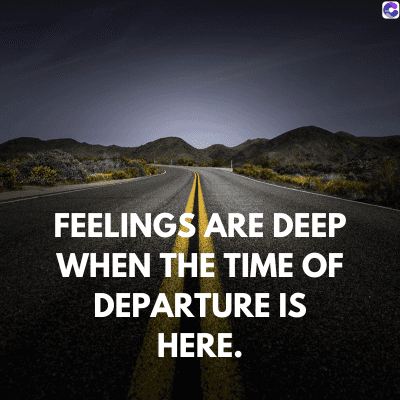 FEELINGS ARE DEEP
WHEN THE TIME OF
DEPARTURE IS
HERE.
C