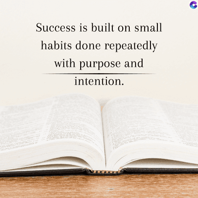 Success is built on small
habits done repeatedly
with purpose and
intention.
C