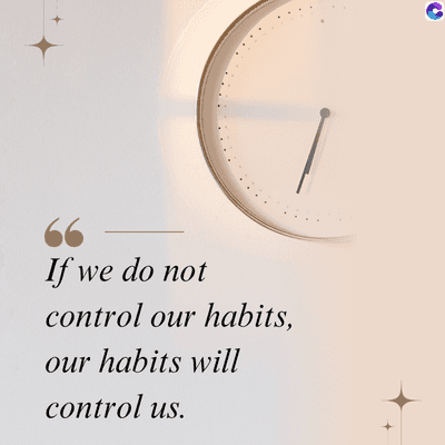 66
If we do not
control our habits,
our habits will
control us.
C